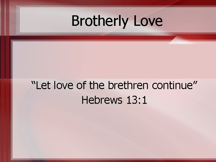 Brotherly Love “Let love of the brethren continue” Hebrews 13: 1 