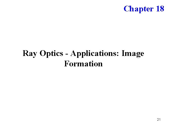 Chapter 18 Ray Optics - Applications: Image Formation 21 Chapter 18 Ray Optics - Applications: Image Formation 21