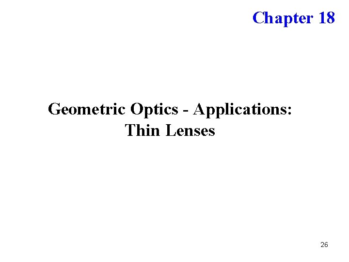Chapter 18 Geometric Optics - Applications: Thin Lenses 26 Chapter 18 Geometric Optics - Applications: Thin Lenses 26