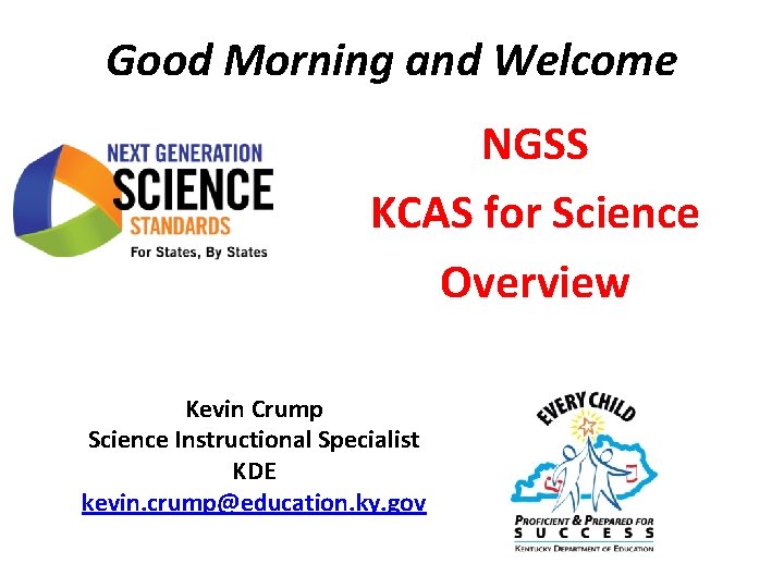 Good Morning and Welcome NGSS KCAS for Science Overview Kevin Crump Science Instructional Specialist