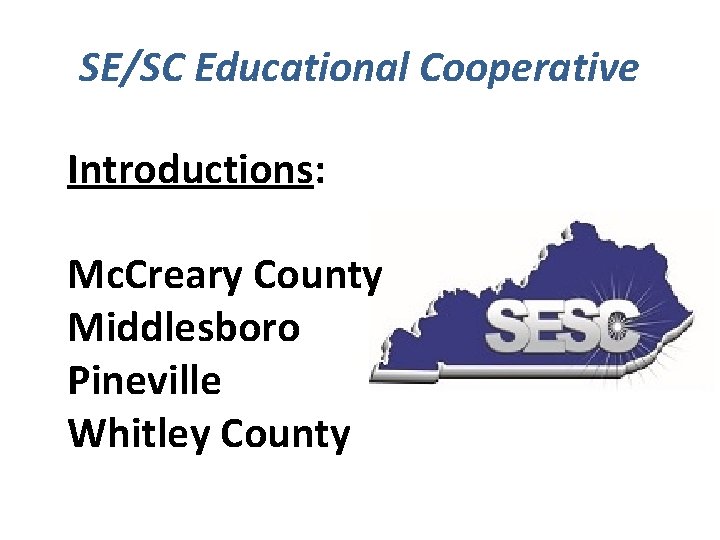 SE/SC Educational Cooperative Introductions: Mc. Creary County Middlesboro Pineville Whitley County 