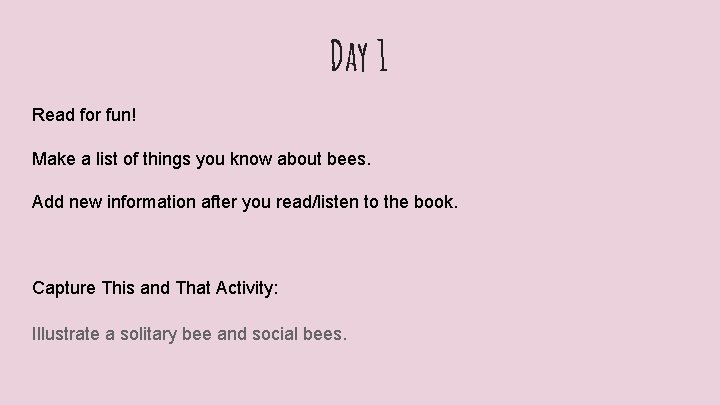 Day 1 Read for fun! Make a list of things you know about bees.