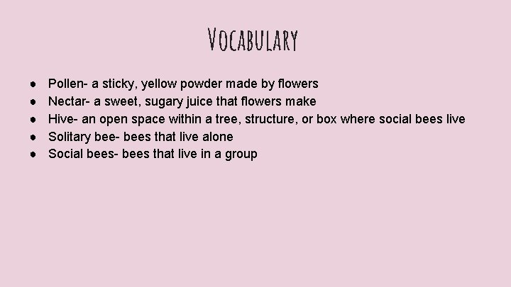 Vocabulary ● ● ● Pollen- a sticky, yellow powder made by flowers Nectar- a