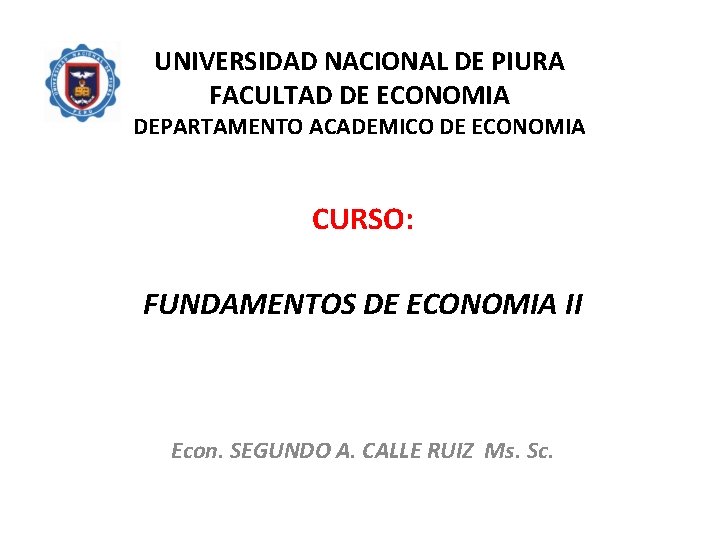 UNIVERSIDAD NACIONAL DE PIURA FACULTAD DE ECONOMIA DEPARTAMENTO ACADEMICO DE ECONOMIA CURSO: FUNDAMENTOS DE