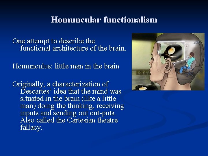 Homuncular functionalism One attempt to describe the functional architecture of the brain. Homunculus: little Homuncular functionalism One attempt to describe the functional architecture of the brain. Homunculus: little