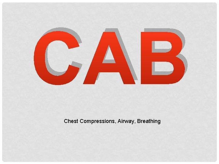 CAB Chest Compressions, Airway, Breathing CAB Chest Compressions, Airway, Breathing