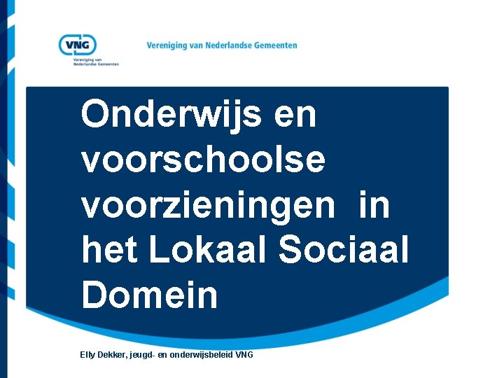 Onderwijs en voorschoolse voorzieningen in het Lokaal Sociaal Domein Elly Dekker, jeugd- en onderwijsbeleid Onderwijs en voorschoolse voorzieningen in het Lokaal Sociaal Domein Elly Dekker, jeugd- en onderwijsbeleid