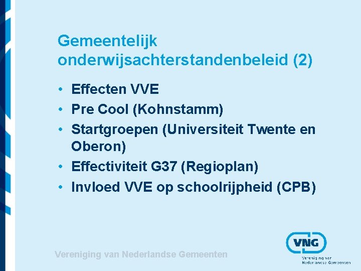 Gemeentelijk onderwijsachterstandenbeleid (2) • Effecten VVE • Pre Cool (Kohnstamm) • Startgroepen (Universiteit Twente Gemeentelijk onderwijsachterstandenbeleid (2) • Effecten VVE • Pre Cool (Kohnstamm) • Startgroepen (Universiteit Twente