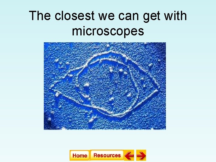 The closest we can get with microscopes The closest we can get with microscopes