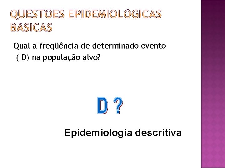 Qual a freqüência de determinado evento ( D) na população alvo? Epidemiologia descritiva 