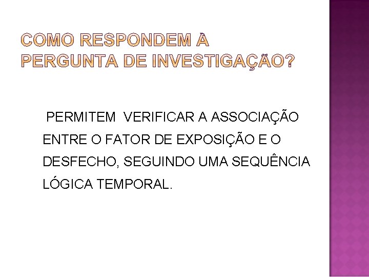  PERMITEM VERIFICAR A ASSOCIAÇÃO ENTRE O FATOR DE EXPOSIÇÃO E O DESFECHO, SEGUINDO