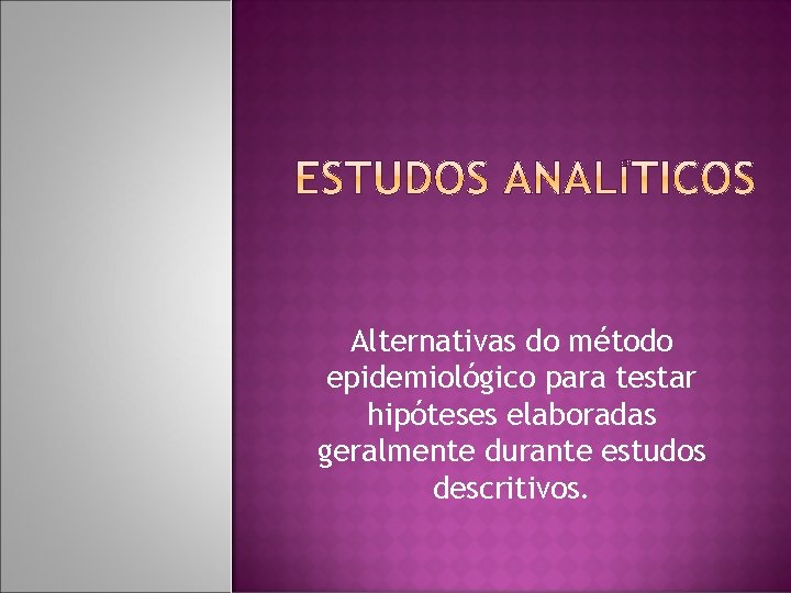 Alternativas do método epidemiológico para testar hipóteses elaboradas geralmente durante estudos descritivos. 