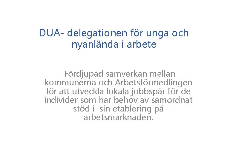 DUA- delegationen för unga och nyanlända i arbete Fördjupad samverkan mellan kommunerna och Arbetsförmedlingen