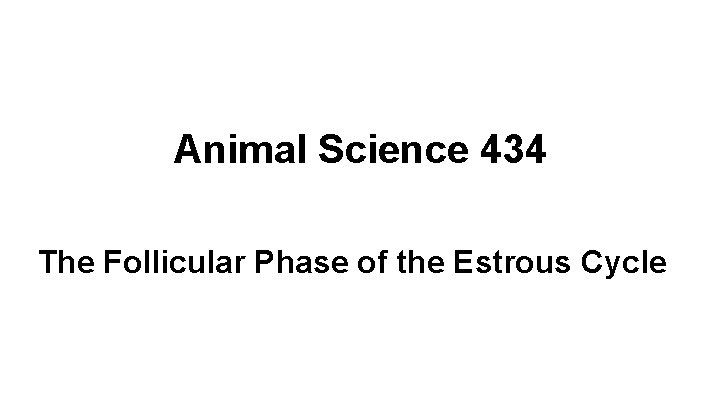 Animal Science 434 The Follicular Phase of the Estrous Cycle 