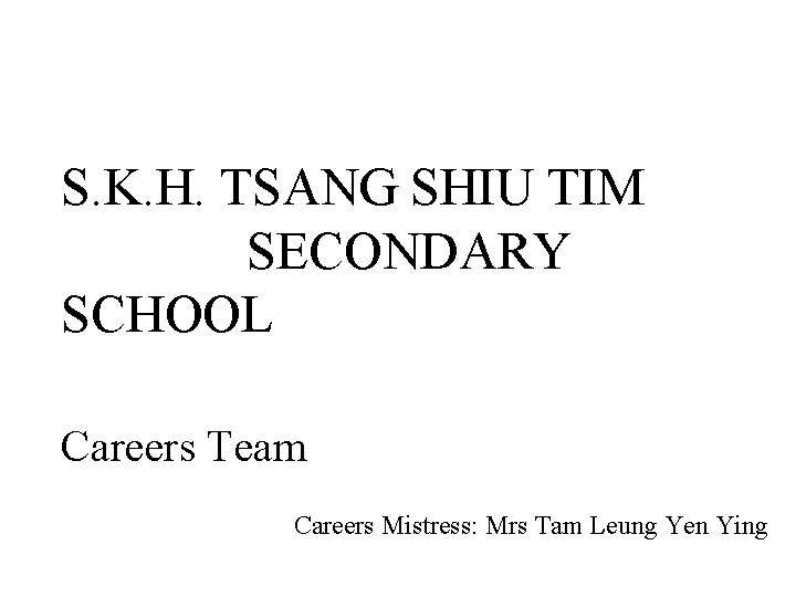 S. K. H. TSANG SHIU TIM SECONDARY SCHOOL Careers Team Careers Mistress: Mrs Tam