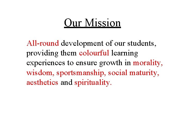 Our Mission All-round development of our students, providing them colourful learning experiences to ensure