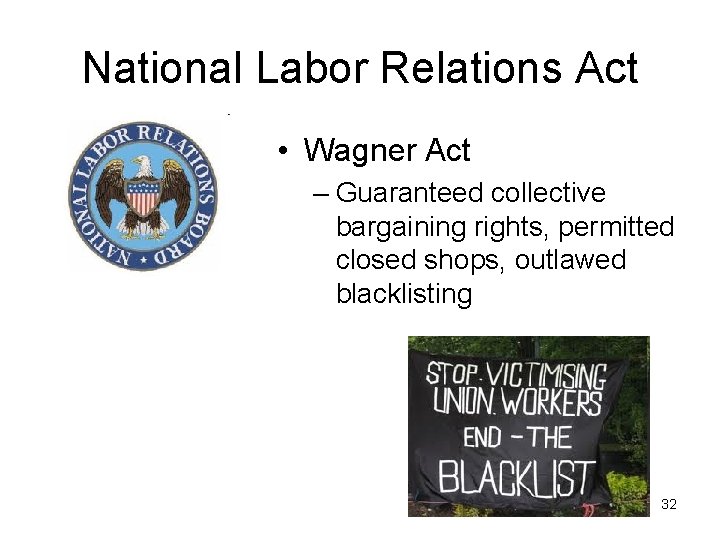 National Labor Relations Act • Wagner Act – Guaranteed collective bargaining rights, permitted closed