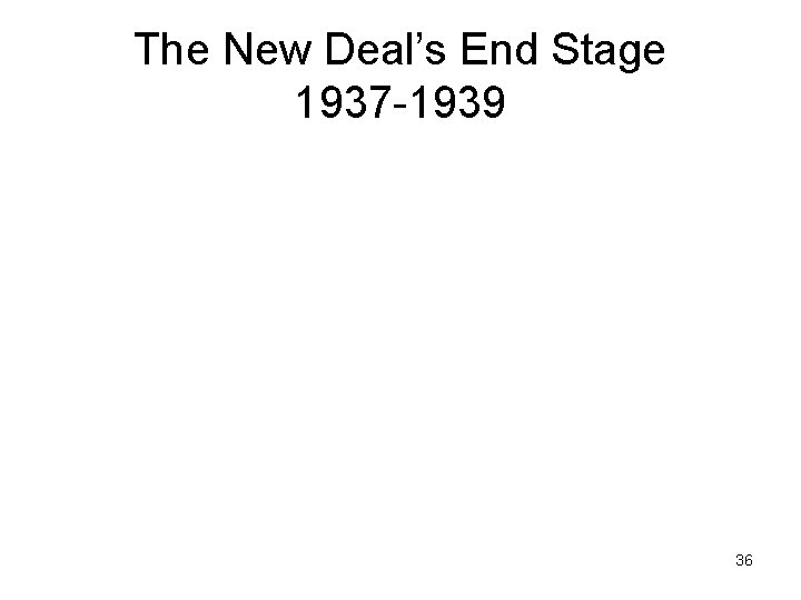 The New Deal’s End Stage 1937 -1939 36 