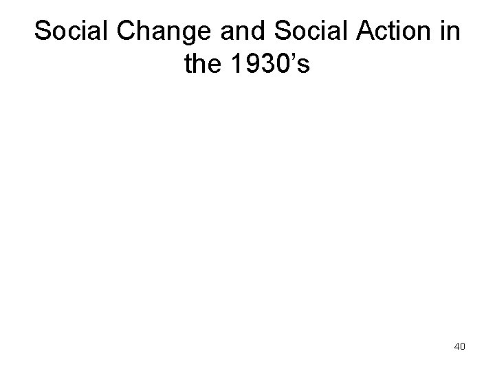 Social Change and Social Action in the 1930’s 40 