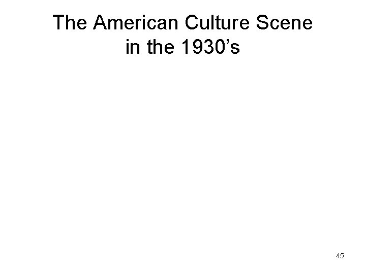 The American Culture Scene in the 1930’s 45 