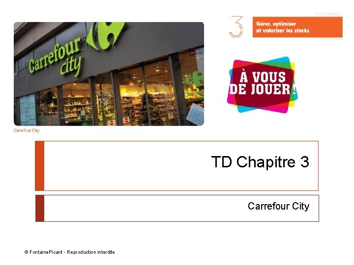 TD Chapitre 3 Carrefour City © Fontaine. Picard - Reproduction interdite TD Chapitre 3 Carrefour City © Fontaine. Picard - Reproduction interdite