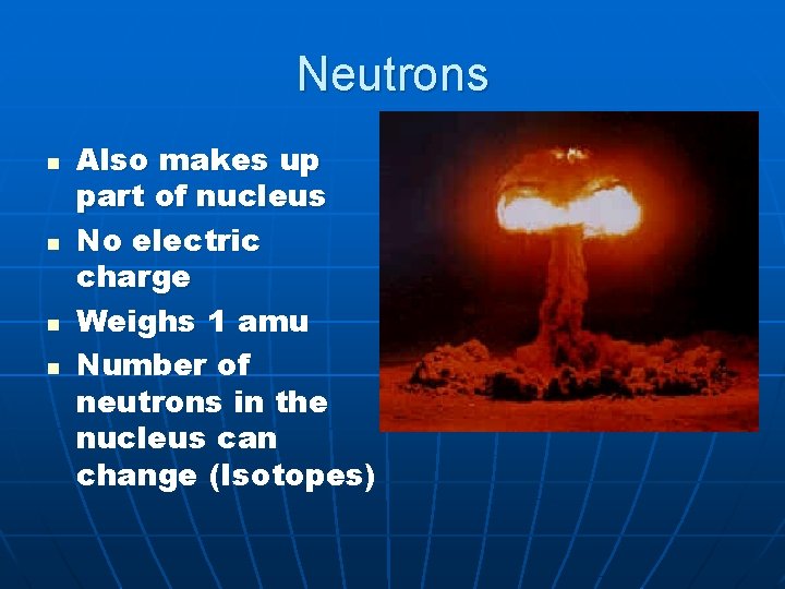 Neutrons n n Also makes up part of nucleus No electric charge Weighs 1