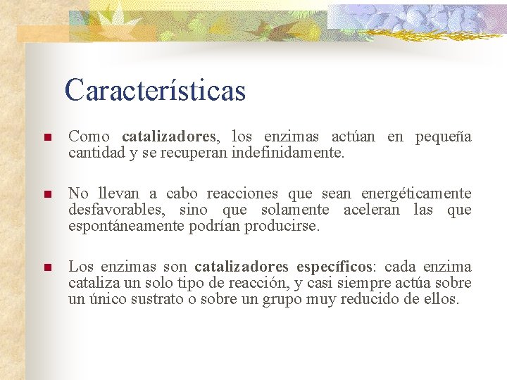 Características n Como catalizadores, los enzimas actúan en pequeña cantidad y se recuperan indefinidamente.