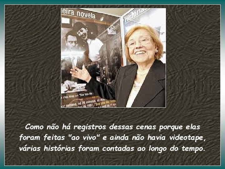 Como não há registros dessas cenas porque elas foram feitas "ao vivo" e ainda