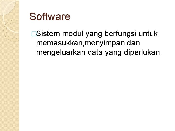 Software �Sistem modul yang berfungsi untuk memasukkan, menyimpan dan mengeluarkan data yang diperlukan. Software �Sistem modul yang berfungsi untuk memasukkan, menyimpan dan mengeluarkan data yang diperlukan.