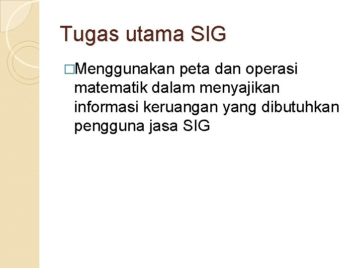 Tugas utama SIG �Menggunakan peta dan operasi matematik dalam menyajikan informasi keruangan yang dibutuhkan Tugas utama SIG �Menggunakan peta dan operasi matematik dalam menyajikan informasi keruangan yang dibutuhkan