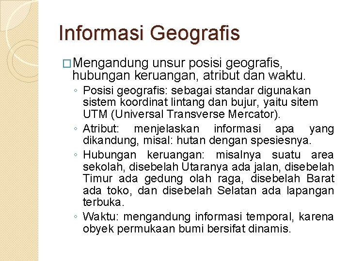 Informasi Geografis �Mengandung unsur posisi geografis, hubungan keruangan, atribut dan waktu. ◦ Posisi geografis: Informasi Geografis �Mengandung unsur posisi geografis, hubungan keruangan, atribut dan waktu. ◦ Posisi geografis: