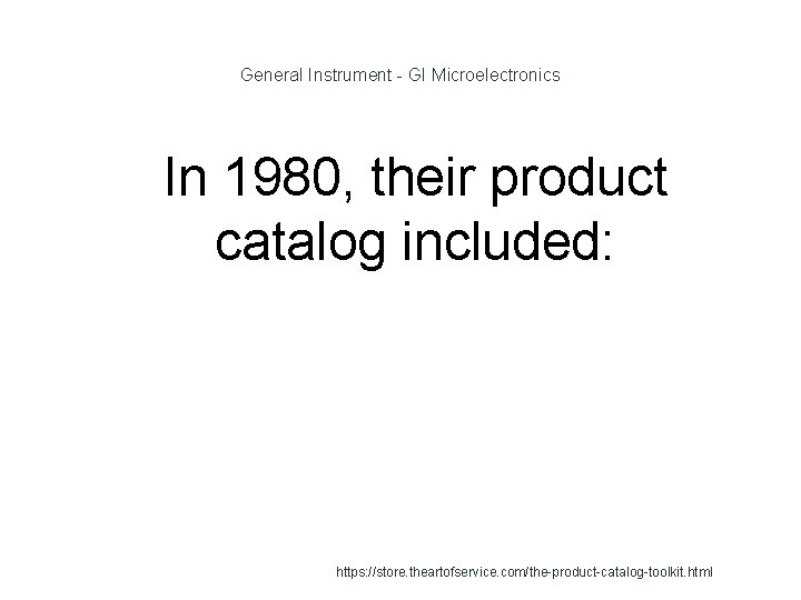 General Instrument - GI Microelectronics 1 In 1980, their product catalog included: https: //store. General Instrument - GI Microelectronics 1 In 1980, their product catalog included: https: //store.