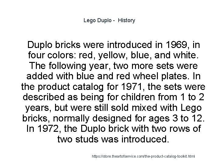 Lego Duplo - History 1 Duplo bricks were introduced in 1969, in four colors: Lego Duplo - History 1 Duplo bricks were introduced in 1969, in four colors: