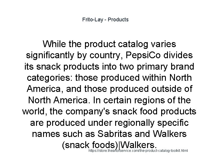 Frito-Lay - Products While the product catalog varies significantly by country, Pepsi. Co divides Frito-Lay - Products While the product catalog varies significantly by country, Pepsi. Co divides