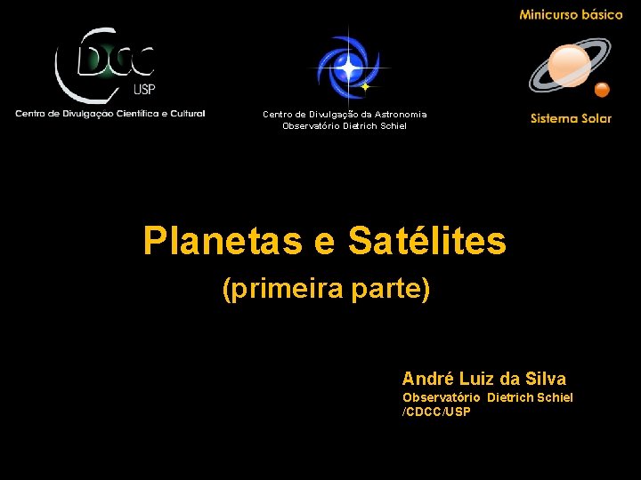 Centro de Divulgação da Astronomia Observatório Dietrich Schiel Planetas e Satélites (primeira parte) André