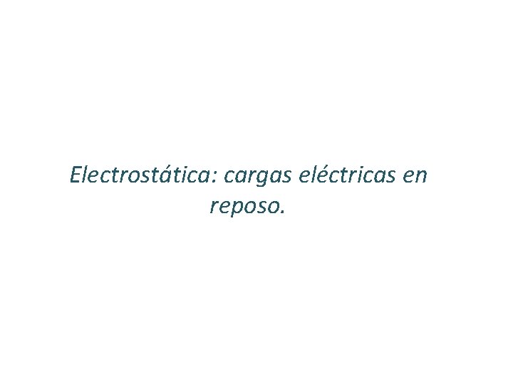 Electrostática: cargas eléctricas en reposo. 