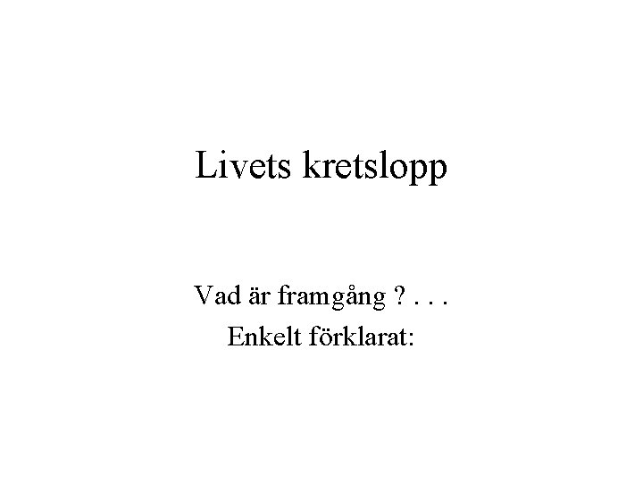 Livets kretslopp Vad är framgång ? . . . Enkelt förklarat: 