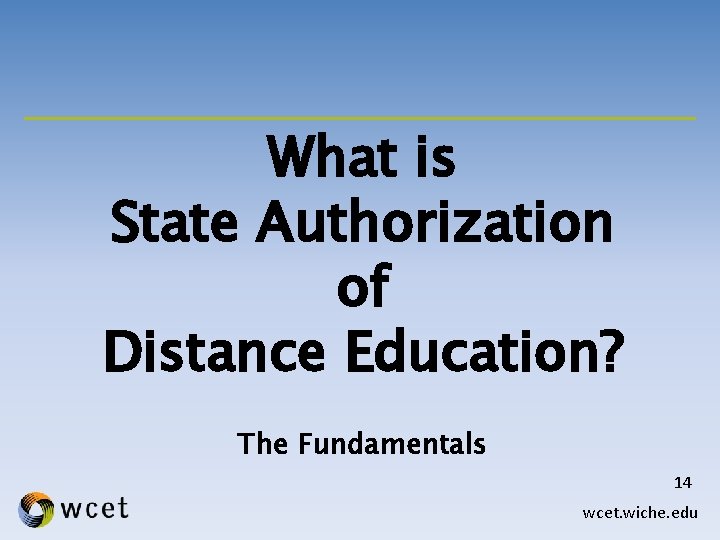 What is State Authorization of Distance Education? The Fundamentals 14 wcet. wiche. edu 
