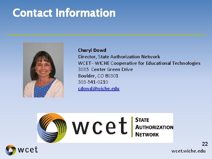 Contact Information Cheryl Dowd Director, State Authorization Network WCET - WICHE Cooperative for Educational
