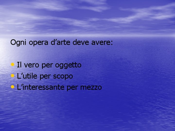 Ogni opera d’arte deve avere: • Il vero per oggetto • L’utile per scopo