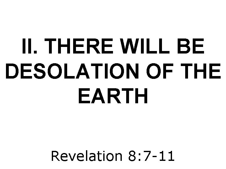 II. THERE WILL BE DESOLATION OF THE EARTH Revelation 8: 7 -11 