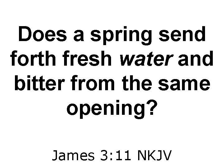 Does a spring send forth fresh water and bitter from the same opening? James