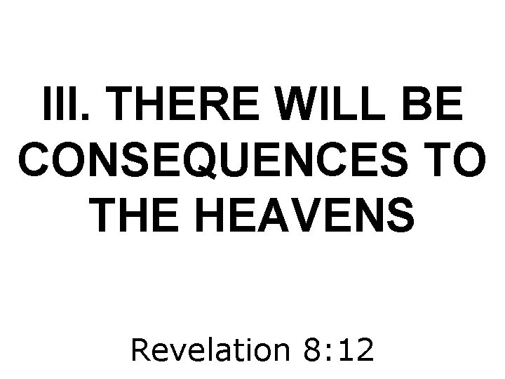 III. THERE WILL BE CONSEQUENCES TO THE HEAVENS Revelation 8: 12 