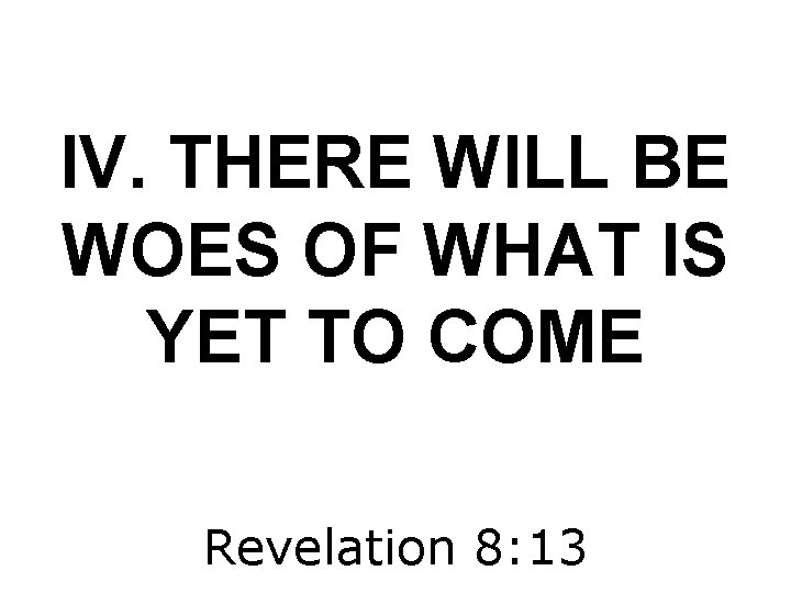 IV. THERE WILL BE WOES OF WHAT IS YET TO COME Revelation 8: 13