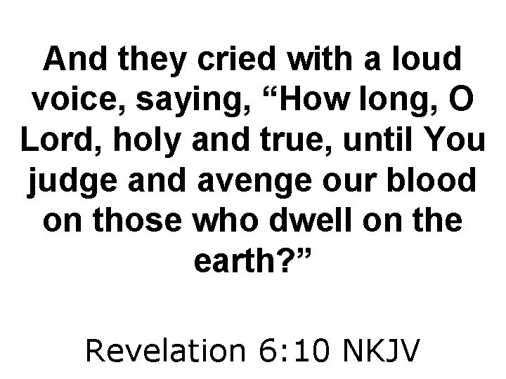 And they cried with a loud voice, saying, “How long, O Lord, holy and