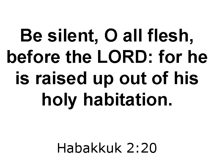 Be silent, O all flesh, before the LORD: for he is raised up out