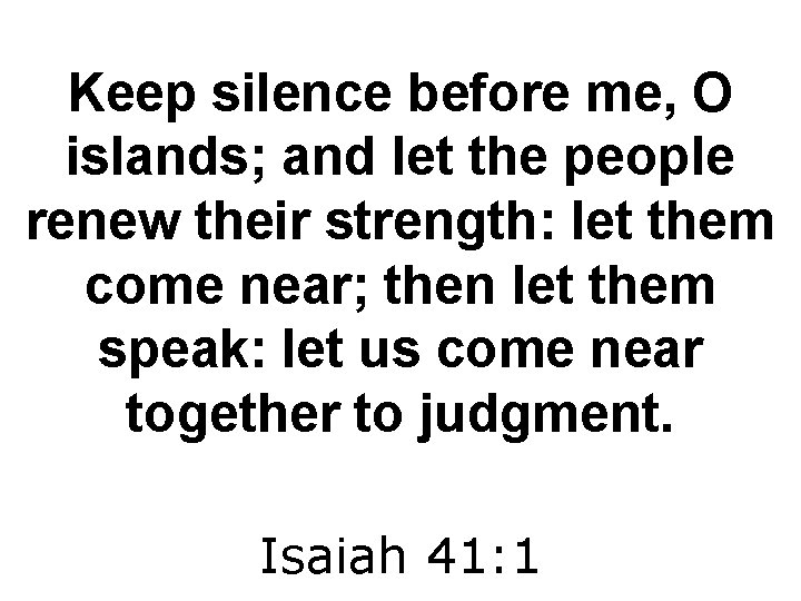 Keep silence before me, O islands; and let the people renew their strength: let