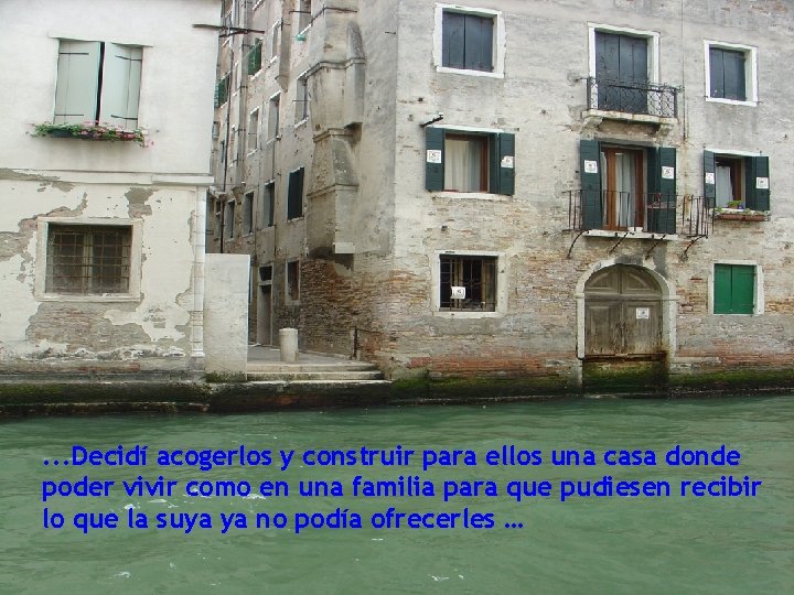 . . . Decidí acogerlos y construir para ellos una casa donde poder vivir