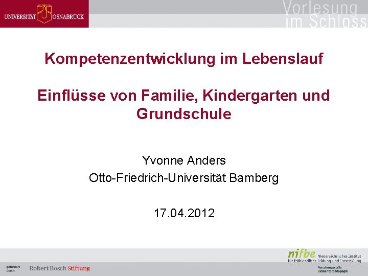 Kompetenzentwicklung im Lebenslauf Einflüsse von Familie, Kindergarten und Grundschule Yvonne Anders Otto-Friedrich-Universität Bamberg 17.
