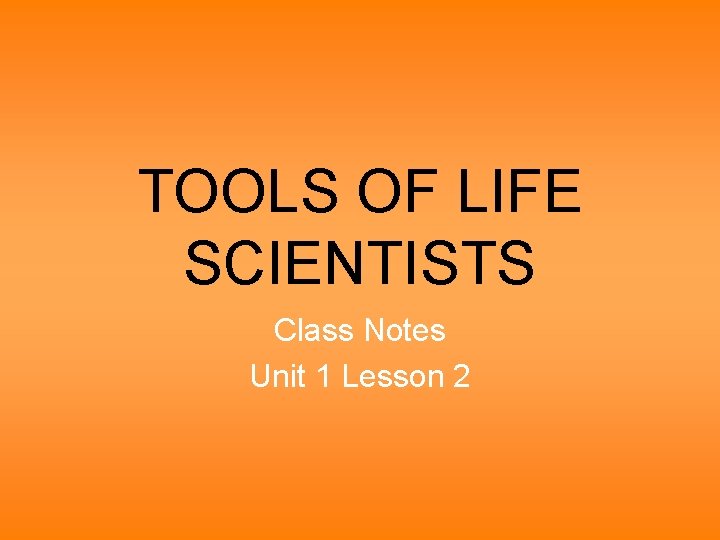 TOOLS OF LIFE SCIENTISTS Class Notes Unit 1 Lesson 2 
